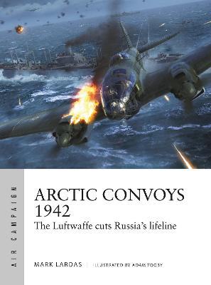 Arctic Convoys 1942: The Luftwaffe cuts Russia's lifeline - Mark Lardas - cover