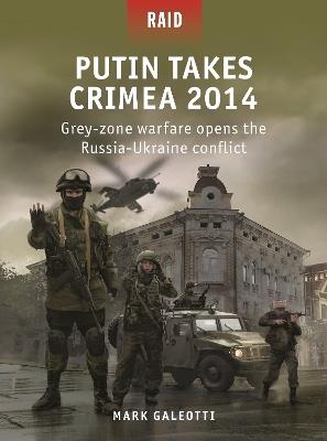 Putin Takes Crimea 2014: Grey-zone warfare opens the Russia-Ukraine conflict - Mark Galeotti - cover