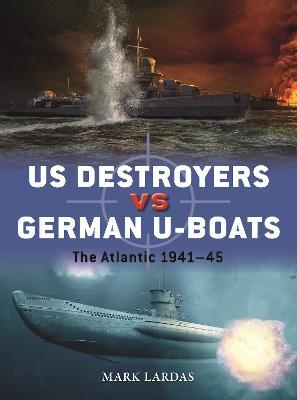 US Destroyers vs German U-Boats: The Atlantic 1941-45 - Mark Lardas - cover
