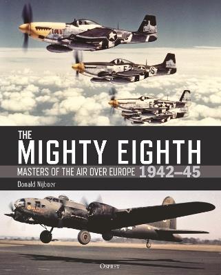 The Mighty Eighth: Masters of the Air over Europe 1942–45 - Donald Nijboer - cover