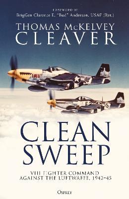 Clean Sweep: VIII Fighter Command against the Luftwaffe, 1942-45 - Thomas McKelvey Cleaver - cover