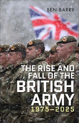 The Rise and Fall of the British Army, 1975–2025 - Ben Barry - cover
