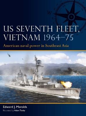 US Seventh Fleet, Vietnam 1964–75: American naval power in Southeast Asia - Edward J. Marolda - cover