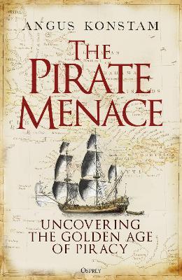 The Pirate Menace: Uncovering the Golden Age of Piracy - Angus Konstam - cover