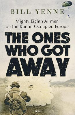 The Ones Who Got Away: Mighty Eighth Airmen on the Run in Occupied Europe - Bill Yenne - cover