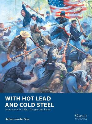 With Hot Lead and Cold Steel: American Civil War Wargaming Rules - Arthur van der Ster - cover