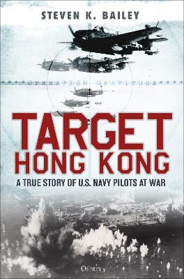 Target Hong Kong: A true story of U.S. Navy pilots at war - Steven K. Bailey - cover