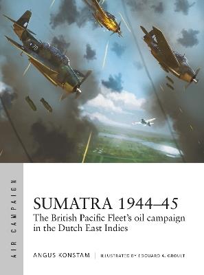 Sumatra 1944–45: The British Pacific Fleet's oil campaign in the Dutch East Indies - Angus Konstam - cover