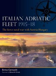 Italian Adriatic Fleet 1915–18: The fierce naval war with Austria-Hungary