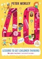 40 lessons to get children thinking: Philosophical thought adventures across the curriculum - Peter Worley - cover