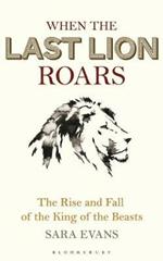 When the Last Lion Roars: The Rise and Fall of the King of the Beasts