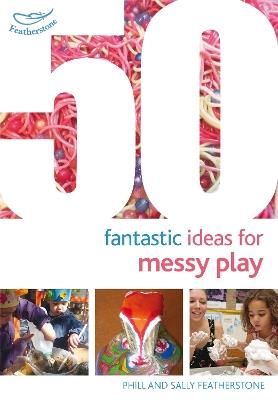 50 Fantastic Ideas for Messy Play - Sally Featherstone,Phill Featherstone - cover