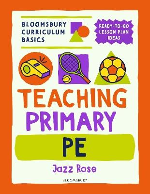 Bloomsbury Curriculum Basics: Teaching Primary PE: Everything you need to teach Primary PE - Jazz Rose - cover