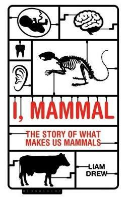 I, Mammal: The Story of What Makes Us Mammals - Liam Drew - cover