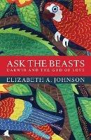Ask the Beasts: Darwin and the God of Love - Elizabeth A. Johnson - cover