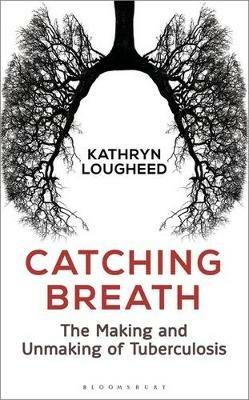 Catching Breath: The Making and Unmaking of Tuberculosis - Kathryn Lougheed - cover