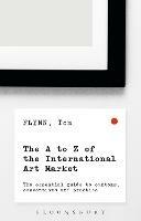 The A-Z of the International Art Market: The Essential Guide to Customs, Conventions and Practice - Tom Flynn - cover