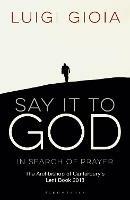 Say it to God: In Search of Prayer: The Archbishop of Canterbury's Lent Book 2018