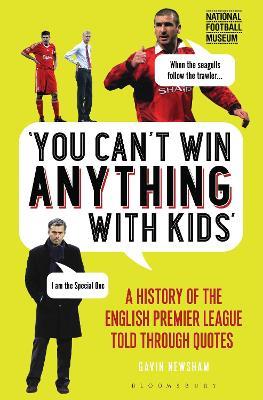 You Can’t Win Anything With Kids: A History of the English Premier League Told Through Quotes - Gavin Newsham - cover