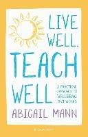Live Well, Teach Well: A practical approach to wellbeing that works - Abigail Mann - cover