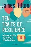 Ten Traits of Resilience: Achieving Positivity and Purpose in School Leadership - James Hilton - cover
