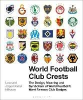 World Football Club Crests: The Design, Meaning and Symbolism of World Football's Most Famous Club Badges - Leonard Jägerskiöld Nilsson - cover