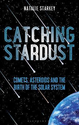 Catching Stardust: Comets, Asteroids and the Birth of the Solar System - Natalie Starkey - cover