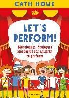 Let's Perform!: Monologues, duologues and poems for children to perform - Cath Howe - cover