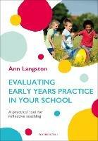 Evaluating Early Years Practice in Your School: A practical tool for reflective teaching - Ann Langston - cover