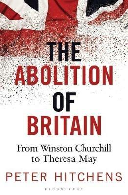 The Abolition of Britain: From Winston Churchill to Theresa May - Peter Hitchens - cover
