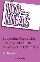 100 Ideas for Primary Teachers: Supporting Pupils with Social, Emotional and Mental Health Difficulties - Roy Howarth - cover