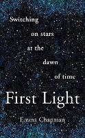 First Light: Switching on Stars at the Dawn of Time - Emma Chapman - cover