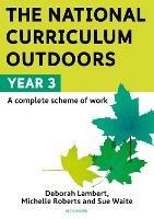 The National Curriculum Outdoors: Year 3 - Deborah Lambert,Michelle Roberts,Sue Waite - cover