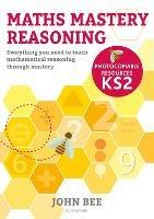 Maths Mastery Reasoning: Photocopiable Resources KS2: Everything you need to teach mathematical reasoning through mastery