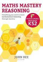 Maths Mastery Reasoning: Photocopiable Resources KS2: Everything you need to teach mathematical reasoning through mastery - John Bee - cover