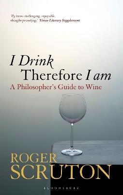 I Drink Therefore I Am: A Philosopher's Guide to Wine - Roger Scruton - cover