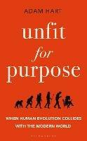 Unfit for Purpose: When Human Evolution Collides with the Modern World - Adam Hart - cover