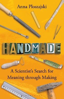 Handmade: A Scientist’s Search for Meaning through Making - Anna Ploszajski - cover