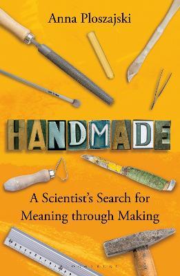 Handmade: A Scientist’s Search for Meaning through Making - Anna Ploszajski - cover
