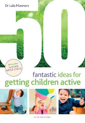 50 Fantastic Ideas for Getting Children Active - Dr Lala Manners - cover