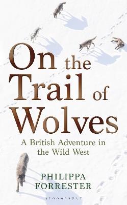 On the Trail of Wolves: A British Adventure in the Wild West - Philippa Forrester - cover