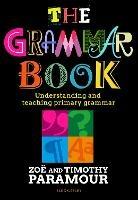 The Grammar Book: Understanding and teaching primary grammar - Zoë Paramour,Timothy Paramour - cover