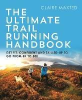 The Ultimate Trail Running Handbook: Get fit, confident and skilled-up to go from 5k to 50k - Claire Maxted - cover