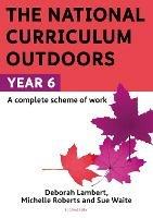 The National Curriculum Outdoors: Year 6 - Sue Waite,Michelle Roberts,Deborah Lambert - cover