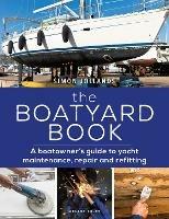 The Boatyard Book: A boatowner's guide to yacht maintenance, repair and refitting - Simon Jollands - cover