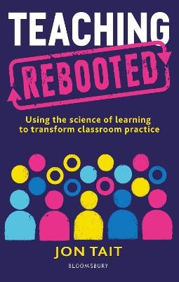 Teaching Rebooted: Using the science of learning to transform classroom practice - Jon Tait - cover