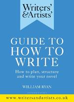 Writers' & Artists' Guide to How to Write: How to plan, structure and write your novel