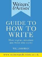 Writers' & Artists' Guide to How to Write: How to plan, structure and write your novel