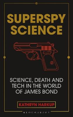 Superspy Science: Science, Death and Tech in the World of James Bond - Kathryn Harkup - cover