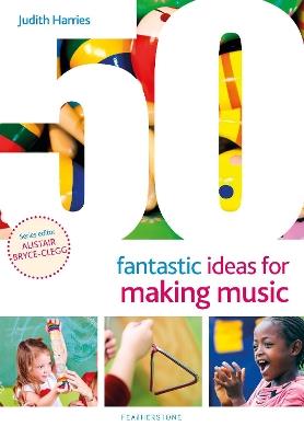 50 Fantastic Ideas for Making Music - Judith Harries - cover